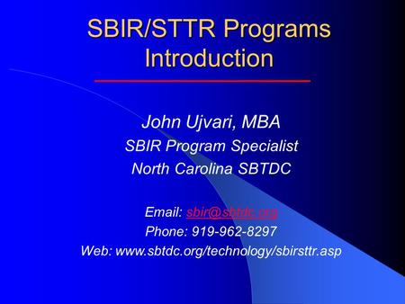 SBIR/STTR Programs Introduction John Ujvari, MBA SBIR Program Specialist North Carolina SBTDC   Phone: 919-962-8297 Web: