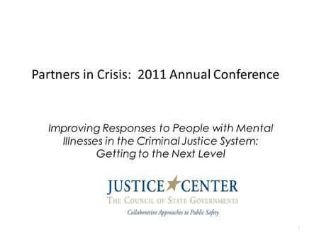 Partners in Crisis: 2011 Annual Conference 1 Improving Responses to People with Mental Illnesses in the Criminal Justice System: Getting to the Next Level.