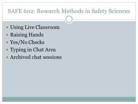 SAFE 602: Research Methods in Safety Sciences Using Live Classroom Raising Hands Yes/No Checks Typing in Chat Area Archived chat sessions.