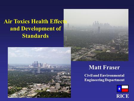 RICE Air Toxics Health Effects and Development of Standards Matt Fraser Civil and Environmental Engineering Department.
