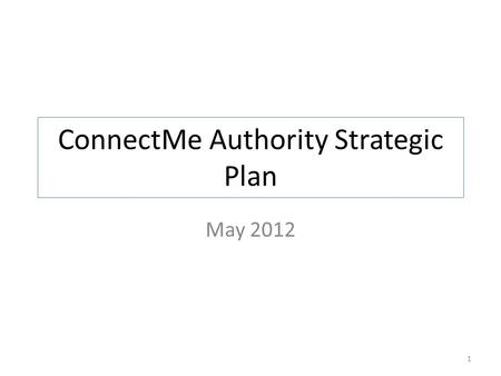 ConnectMe Authority Strategic Plan May 2012 1. Broadband Strategy – Healthcare For the healthcare industry: The Authority will work with decision makers.