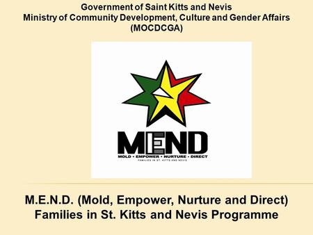 Government of Saint Kitts and Nevis Ministry of Community Development, Culture and Gender Affairs (MOCDCGA) M.E.N.D. (Mold, Empower, Nurture and Direct)