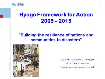 Www.unisdr.org 1 Hyogo Framework for Action 2005 – 2015 “Building the resilience of nations and communities to disasters” ASEAN REGIONAL FORUM The 8 th.