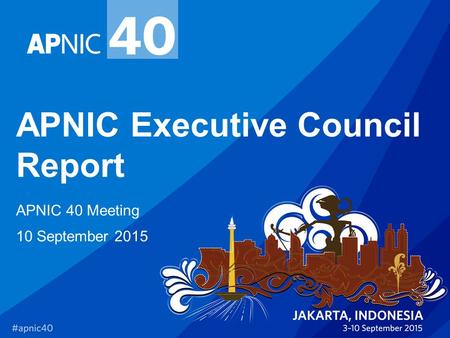 APNIC Executive Council Report APNIC 40 Meeting 10 September 2015.