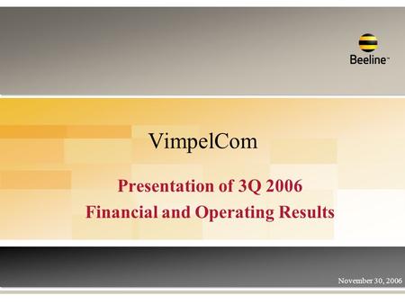 VimpelCom Presentation of 3Q 2006 Financial and Operating Results November 30, 2006.
