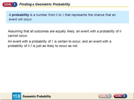 Finding a Geometric Probability A probability is a number from 0 to 1 that represents the chance that an event will occur. Assuming that all outcomes are.