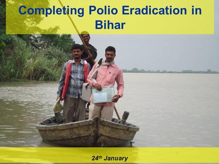 Completing Polio Eradication in Bihar 24 th January.