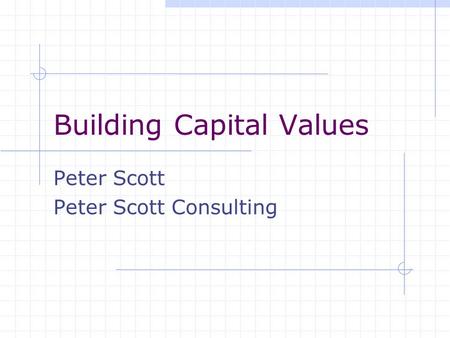 Building Capital Values Peter Scott Peter Scott Consulting.