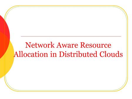 Network Aware Resource Allocation in Distributed Clouds.