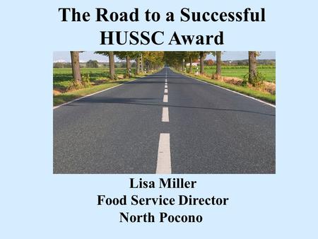 The Road to a Successful HUSSC Award Lisa Miller Food Service Director North Pocono.