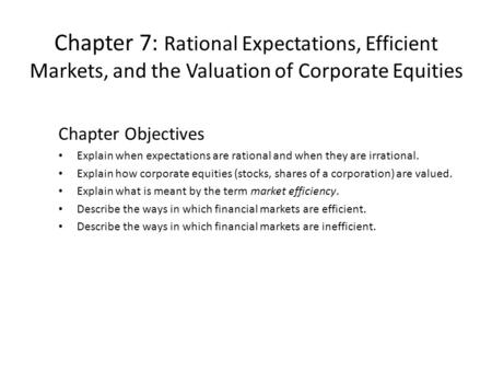 Chapter 7: Rational Expectations, Efficient Markets, and the Valuation of Corporate Equities Chapter Objectives Explain when expectations are rational.