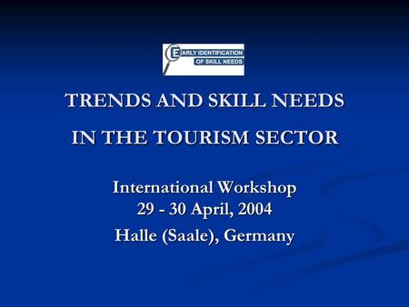 TRENDS AND SKILL NEEDS IN THE TOURISM SECTOR International Workshop 29 - 30 April, 2004 Halle (Saale), Germany.