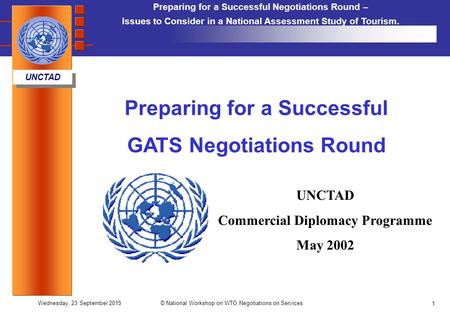 Preparing for a Successful Negotiations Round – Issues to Consider in a National Assessment Study of Tourism. UNCTAD Wednesday, 23 September 2015© National.