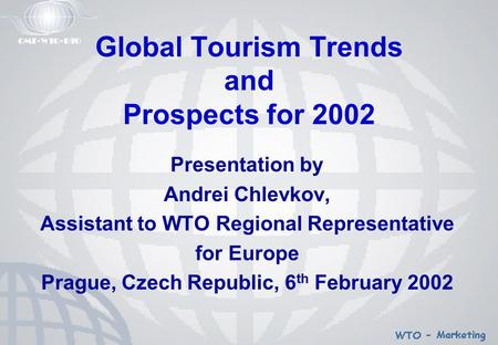 Global Tourism Trends and Prospects for 2002 Presentation by Andrei Chlevkov, Assistant to WTO Regional Representative for Europe Prague, Czech Republic,