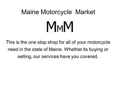 Maine Motorcycle Market This is the one stop shop for all of your motorcycle need in the state of Maine. Whether its buying or selling, our services have.