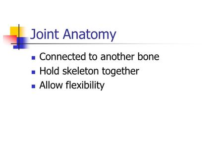 Joint Anatomy Connected to another bone Hold skeleton together Allow flexibility.