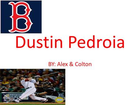 Dustin Pedroia BY: Alex & Colton. Who he is Dustin Luis Pedroia born August 17, 1983, in Woodland, California Pedroia has won several awards, including.