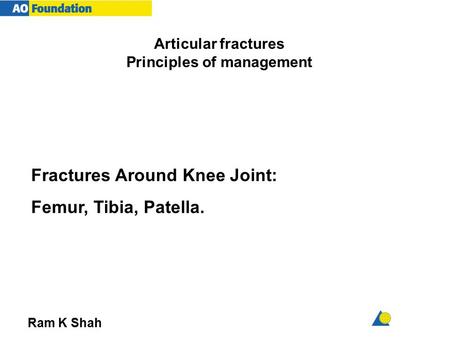 Articular fractures Principles of management Ram K Shah Fractures Around Knee Joint: Femur, Tibia, Patella.