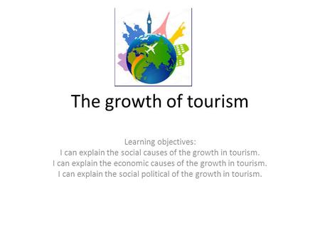 The growth of tourism Learning objectives: