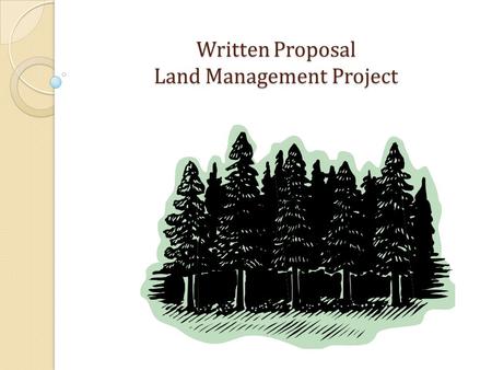 Written Proposal Land Management Project. Land Management Project Written Proposal 1) The plan describes current forest conditions and/or conditions of.