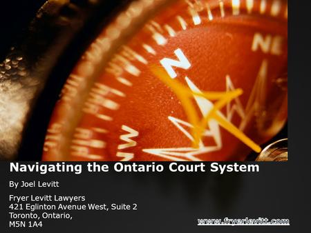 Navigating the Ontario Court System By Joel Levitt Fryer Levitt Lawyers 421 Eglinton Avenue West, Suite 2 Toronto, Ontario, M5N 1A4.