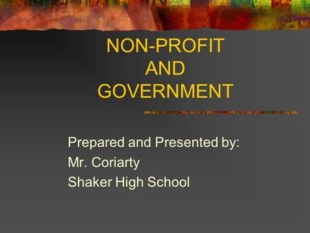 NON-PROFIT AND GOVERNMENT Prepared and Presented by: Mr. Coriarty Shaker High School.