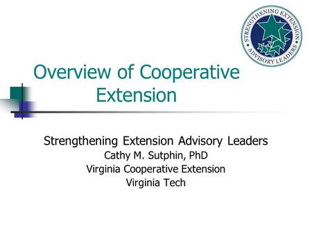 Overview of Cooperative Extension Strengthening Extension Advisory Leaders Cathy M. Sutphin, PhD Virginia Cooperative Extension Virginia Tech.
