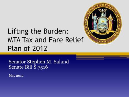 Lifting the Burden: MTA Tax and Fare Relief Plan of 2012 Senator Stephen M. Saland Senate Bill S.7516 May 2012.