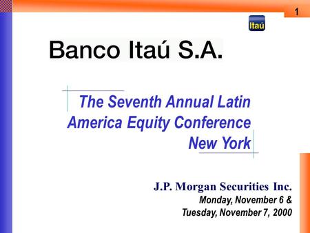 The Seventh Annual Latin America Equity Conference New York 1 J.P. Morgan Securities Inc. Monday, November 6 & Tuesday, November 7, 2000.