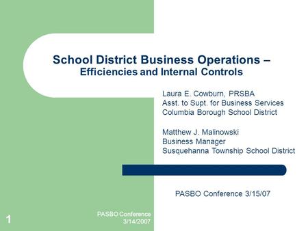 PASBO Conference 3/14/2007 1 School District Business Operations – Efficiencies and Internal Controls Matthew J. Malinowski Business Manager Susquehanna.