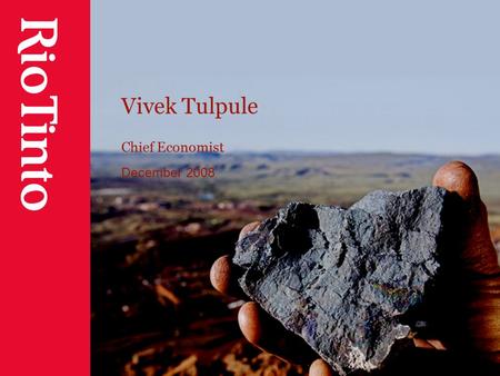 Vivek Tulpule Chief Economist December 2008. 2 Cautionary statement This presentation has been prepared by Rio Tinto plc and Rio Tinto Limited (“Rio Tinto”)