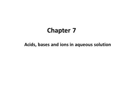 Acids, bases and ions in aqueous solution Chapter 7.