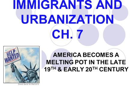 IMMIGRANTS AND URBANIZATION CH. 7 AMERICA BECOMES A MELTING POT IN THE LATE 19 TH & EARLY 20 TH CENTURY.