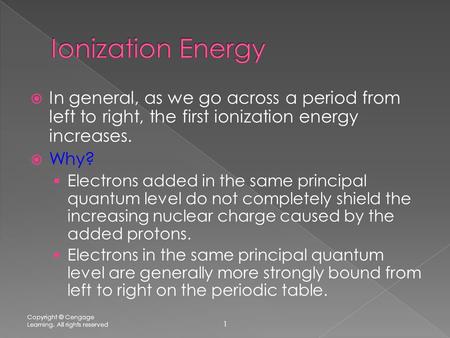  In general, as we go across a period from left to right, the first ionization energy increases.  Why?  Electrons added in the same principal quantum.