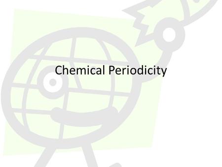 Chemical Periodicity. History Dmitri Mendeleev (1834 – 1907) – Russian chemist – Noticed regular (periodic) recurrence of chemical and physical properties.