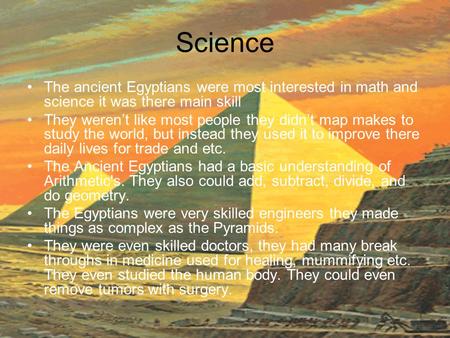 Science The ancient Egyptians were most interested in math and science it was there main skill They weren’t like most people they didn’t map makes to study.