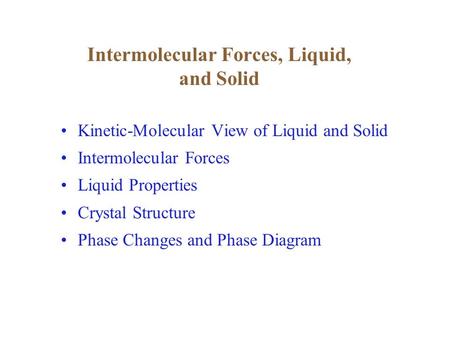 Intermolecular Forces, Liquid, and Solid Kinetic-Molecular View of Liquid and Solid Intermolecular Forces Liquid Properties Crystal Structure Phase Changes.