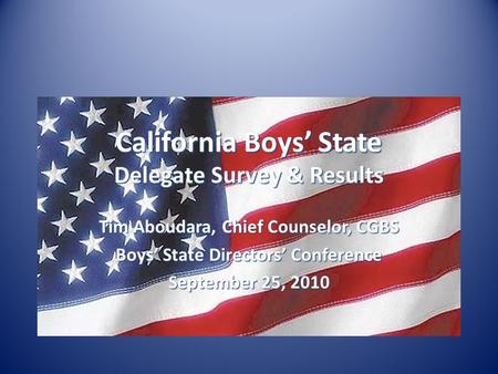 California Boys’ State Delegate Survey & Results Tim Aboudara, Chief Counselor, CGBS Boys’ State Directors’ Conference September 25, 2010.