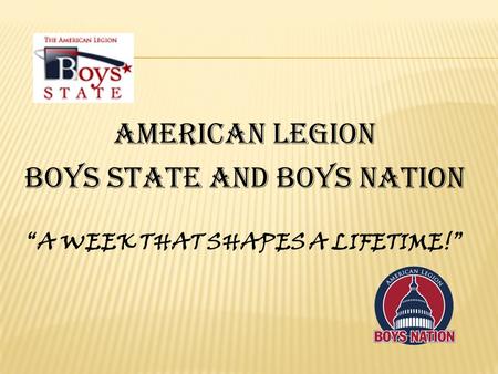 AMERICAN LEGION BOYS STATE AND BOYS NATION “A WEEK THAT SHAPES A LIFETIME!”