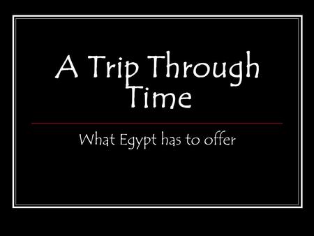 A Trip Through Time What Egypt has to offer. The Nile From ancient Upper Kingdom down the flow of the Nile to the Lower Kingdom and into present day,