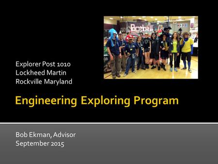 Bob Ekman, Advisor September 2015 Explorer Post 1010 Lockheed Martin Rockville Maryland.