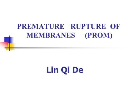 PREMATURE RUPTURE OF MEMBRANES (PROM) Lin Qi De. Definition PROM is defined as the rupture of the chorioamniotic membrane before the onset of labor.