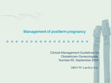 Management of postterm pregnancy Clinical Management Guidelines for Obstetrician-Gynecologists Number 55, September 2004 OBGY R1 Lee Eun Suk.