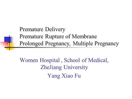 Premature Delivery Premature Rupture of Membrane Prolonged Pregnancy, Multiple Pregnancy Women Hospital, School of Medical, ZheJiang University Yang Xiao.