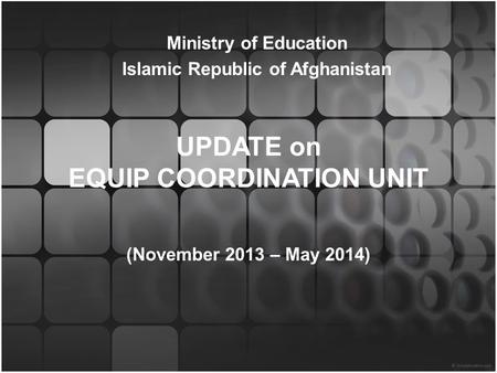 UPDATE on EQUIP COORDINATION UNIT (November 2013 – May 2014) Ministry of Education Islamic Republic of Afghanistan.