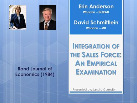 I NTEGRATION OF THE S ALES F ORCE : A N E MPIRICAL E XAMINATION Presented by: Sandra Corredor Erin Anderson Wharton – INSEAD Rand Journal of Economics.