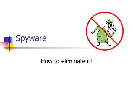 Spyware How to eliminate it!. What is Spyware? It is a file that copies itself to your computer without your knowledge. It reports your activities to.