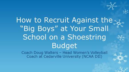 How to Recruit Against the “Big Boys” at Your Small School on a Shoestring Budget Coach Doug Walters – Head Women’s Volleyball Coach at Cedarville University.