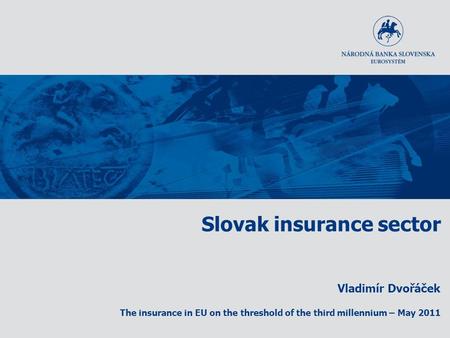 Slovak insurance sector Vladimír Dvořáček The insurance in EU on the threshold of the third millennium – May 2011.