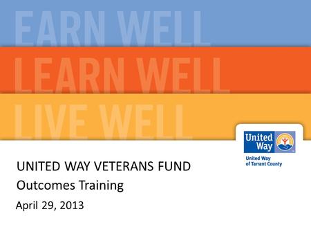 UNITED WAY VETERANS FUND Outcomes Training April 29, 2013.